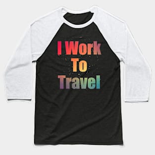 I Work To Travel Colorful Text Design with Big Letters Baseball T-Shirt